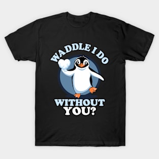 Waddle I Do Without You - Valentine Penguin  Love Quote T-Shirt